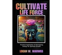 Cultivate Life Force: Practical Apllication of Harnessing Energy for Spiritual Growth