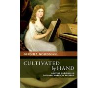 Cultivated by Hand: Amateur Musicians in the Early American Republic (New Cultural History of Music)