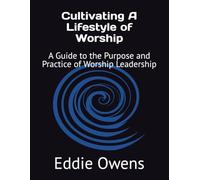 Cultivating A Lifestyle of Worship: A Guide to the Purpose and Practice of Worship Leadership