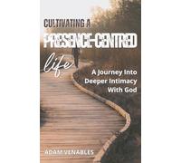 Cultivating a Presence-Centred Life: A Journey into Deeper Intimacy With God