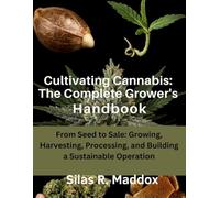 Cultivating Cannabis: The Complete Grower’s Handbook: From Seed to Sale: Growing, Harvesting, Processing, and Building a Sustainable Operation (Marijuana Growers Guide)