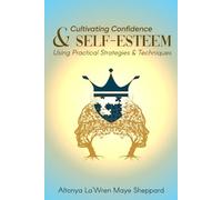 CULTIVATING CONFIDENCE & SELF-ESTEEM: Using Practical Strategies & Techniques