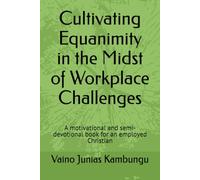 Cultivating Equanimity in the Midst of Workplace Challenges: A motivational and semi-devotional book for an employed Christian