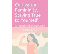 Cultivating Femininity, Staying True to Yourself: A Teenagers Survival Guide (The Staying True to Yourself series)