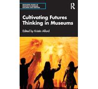 Cultivating Futures Thinking in Museums (Routledge Guides to Practice in Museums, Galleries and Heritage)