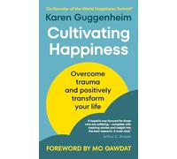 Cultivating Happiness: Overcome trauma and positively transform your life