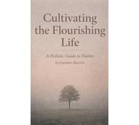 Cultivating the Flourishing Life: A Holistic Guide to Habits