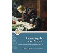 Cultivating the Good Student: Fostering the Moral Virtues of the Intellectual Life (The Adeodatus Series on Catholic Education and Culture)