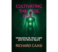 CULTIVATING THE JADE BODY: Integrating Qi, Soul Light and the Divine Spark