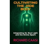 CULTIVATING THE JADE BODY: Integrating Qi, Soul Light and the Divine Spark