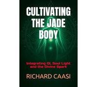 CULTIVATING THE JADE BODY: Integrating Qi, Soul Light and the Divine Spark