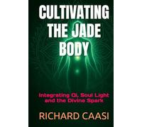 CULTIVATING THE JADE BODY: Integrating Qi, Soul Light and the Divine Spark (Biohacking the Light Body)