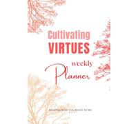 Cultivating VIRTUES Weekly Planner: With 52 Virtues and 365 Affirmations for Daily Practice of Self-Growth