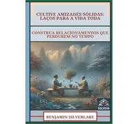 Cultive Amizades Sólidas - Laços Para A Vida Toda: Construa Relacionamentos Que Perdurem No Tempo