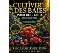CULTIVER DES BAIES POUR DÉBUTANTS: Le guide complet, étape par étape, pour cultiver des fraises, myrtilles, framboises, mûres biologiques et plus ... pots, en carrés surélevés et en pleine terre