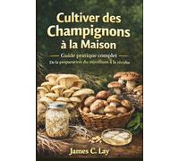 Cultiver des Champignons à la Maison: Guide pratique complet De la préparation du mycélium à la récolte