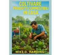 CULTIVER DES PRODUITS COMESTIBLES À LA MAISON: Conseils pratiques pour les débutants pour cultiver des légumes frais, des herbes et des fruits dans votre jardin ou dans de petits espaces