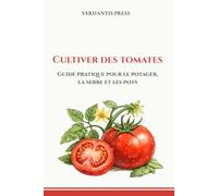 Cultiver des tomates: Guide pratique pour le potager, la serre et les pots (Guides pratiques Verdantis pour le jardin)