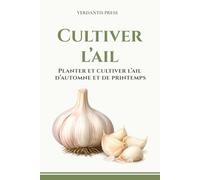 Cultiver l’ail: Planter et cultiver l’ail d’automne et de printemps (Guides pratiques Verdantis pour le jardin)