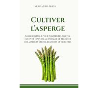 Cultiver l’asperge: Guide pratique pour planter les griffes, cultiver l’asperge au potager et récolter des asperges vertes, blanches et violettes (Guides pratiques Verdantis pour le jardin)