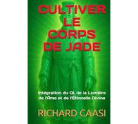 CULTIVER LE CORPS DE JADE: Intégration du Qi, de la Lumière de l'Âme et de l'Étincelle Divine