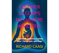 CULTIVER LE CORPS DE LUMIÈRE IMMORTEL: L'alchimie interne taoïste pour l'embryon spirituel
