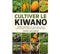 Cultiver le Kiwano: Guide pratique pour semer, planter, palisser, arroser, entretenir et récolter le melon à cornes au potager