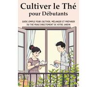 Cultiver le Thé pour Débutants: Guide Simple pour Cultiver, Mélanger et Préparer du Thé Frais Directement de Votre Jardin