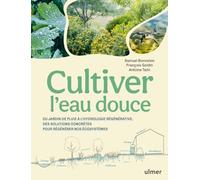 Cultiver l'eau douce: Du jardin de pluie à l'hydrologie régénérative, des solutions concrètes pour régénérer nos écosystèmes