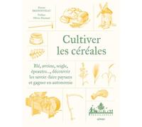 Cultiver les céréales paysannes: Blé, avoine, seigle, épeautre..., découvrir les savoir-faire paysans et gagner en autonomie