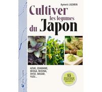 Cultiver les légumes du Japon: Azuki, edamame, mioga, mizuna, shiso, wasabi, yuzu…