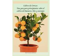 Cultivo de Cítricos: Una guía para principiantes sobre el cultivo de limoneros, tilos y naranjos