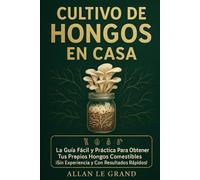 CULTIVO DE HONGOS EN CASA: La Guía Fácil y Práctica para Obtener tus Propios Hongos Comestibles ¡Sin Experiencia y Con Resultados Rápidos!