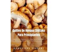 Cultivo De Hongos Shiitake Para Principiantes: Ciclo De Vida, Preparación De Troncos Para La Inoculación Y Condiciones Óptimas Para El Crecimiento Del Micelio.