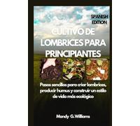 CULTIVO DE LOMBRICES PARA PRINCIPIANTES: Pasos sencillos para criar lombrices, producir humus y construir un estilo de vida más ecológico