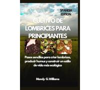 CULTIVO DE LOMBRICES PARA PRINCIPIANTES: Pasos sencillos para criar lombrices, producir humus y construir un estilo de vida más ecológico