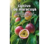 Cultivo de maracuyá: Una guía completa paso a paso para cultivar maracuyá: desde la semilla hasta la fruta madura, con consejos prácticos para tener plantas sanas y una cosecha abundante.