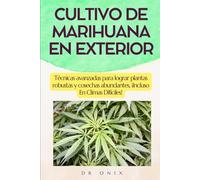 CULTIVO DE MARIHUANA EN EXTERIOR: Técnicas avanzadas para lograr plantas robustas y cosechas abundantes, ¡Incluso En Climas Difíciles! (cultivo interior marihuana, indoor grow, cannabis medicinal)