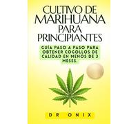 CULTIVO DE MARIHUANA PARA PRINCIPIANTES: Guía paso a paso para obtener cogollos de calidad en MENOS de 3 MESES.