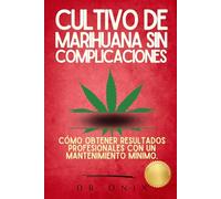 CULTIVO DE MARIHUANA SIN COMPLICACIONES: Cómo obtener resultados profesionales con un mantenimiento mínimo. (cultivo interior marihuana, indoor grow, cannabis medicinal)