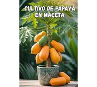 Cultivo de papaya en maceta: Una guía completa paso a paso para cultivar papaya en casa y en un apartamento: desde la plantación hasta la cosecha (frutos).