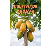 Cultivo de papaya: Una guía completa para el cultivo de papaya: variedades, tecnologías, cuidados, control de enfermedades y plagas, condiciones óptimas para climas subtropicales y templados