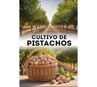 Cultivo de pistachos: Métodos modernos de plantación y manejo de un huerto de pistachos para rendimientos altos y estables
