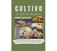 Cultivo de Setas Para Principiantes: Una Completa Guía Paso a Paso Para Cultivar, Cosechar y Conservar una Gran Variedad de Setas Deliciosas y Nutritivas