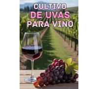 Cultivo de uvas para vino: Todos los aspectos de la viticultura moderna: variedades, agronomía, conducción de la vid y tecnologías digitales