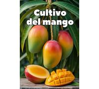 Cultivo del mango: Una guía práctica y completa para cultivar mangos y obtener fruta de alta calidad y rendimiento.