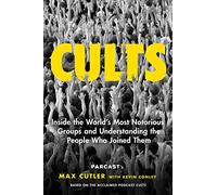 Cults: Inside the World's Most Notorious Groups and Understanding the People Who Joined Them