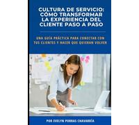 Cultura de Servicio: Cómo transformar la experiencia del cliente paso a pasoo: Una guía práctica para conectar con tus clientes y hacer que quieran volver