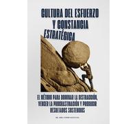 Cultura del esfuerzo y constancia estratégica: El método para dominar la distracción, vencer la procrastinación y producir resultados sostenidos