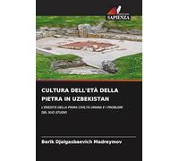 Cultura Dell'età Della Pietra in Uzbekistan: L'EREDITÀ DELLA PRIMA CIVILTÀ UMANA E I PROBLEMI DEL SUO STUDIO